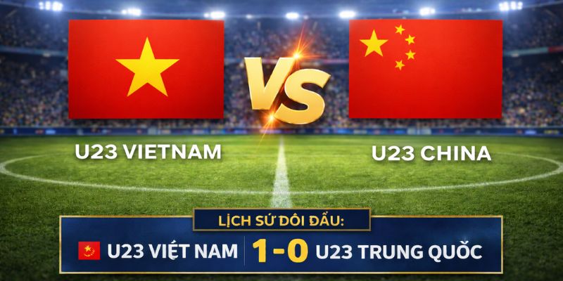 Kết quả đối đầu giữa U23 Việt Nam và Trung Quốc